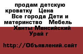 продам детскую кроватку › Цена ­ 3 500 - Все города Дети и материнство » Мебель   . Ханты-Мансийский,Урай г.